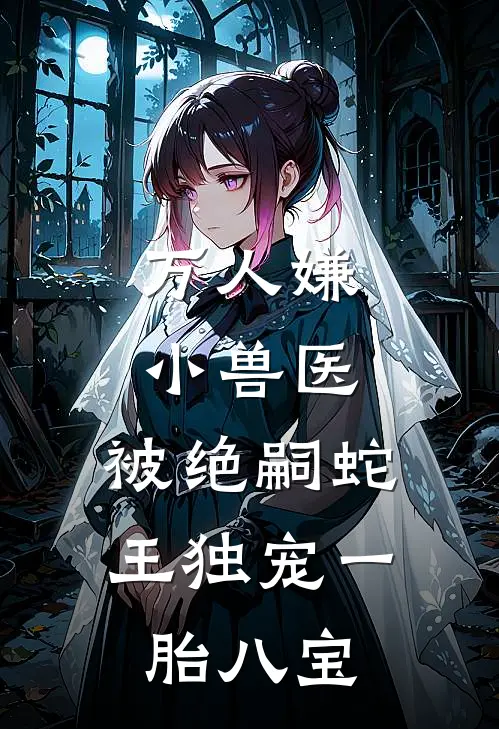 万人嫌小兽医，被绝嗣蛇王独宠一胎八宝