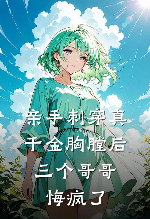 亲手刺穿真千金胸膛后，三个哥哥悔疯了