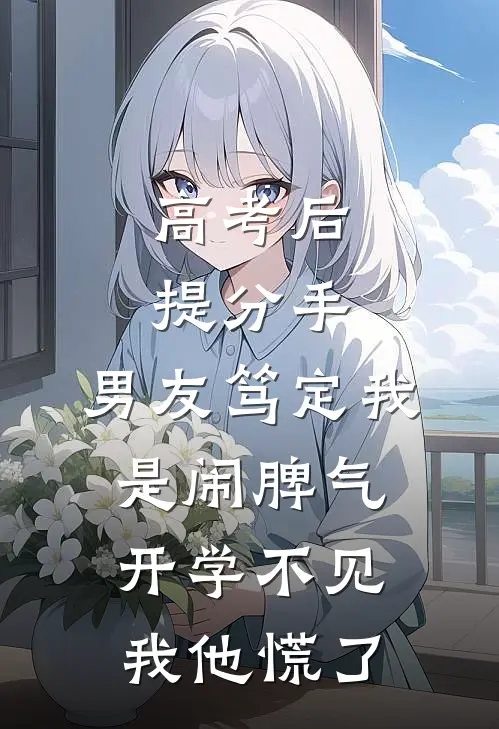 高考后提分手，男友笃定我是闹脾气，开学不见我他慌了