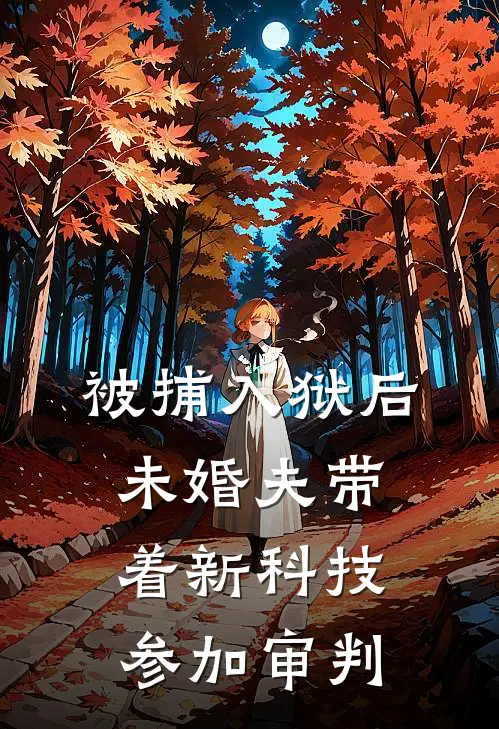 被捕入狱后，未婚夫带着新科技参加审判