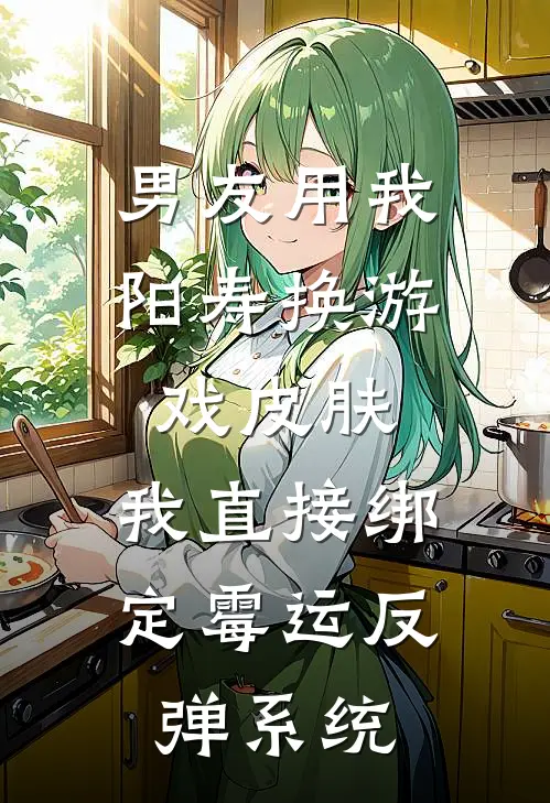 男友用我阳寿换游戏皮肤，我直接绑定霉运反弹系统
