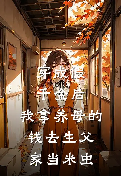 穿成假千金后，我拿养母的钱去生父家当米虫