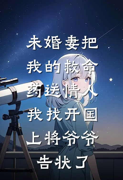 未婚妻把我的救命药送情人，我找开国上将爷爷告状了