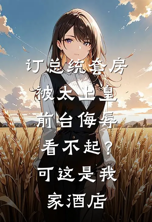 订总统套房被太上皇前台侮辱看不起？可这是我家酒店