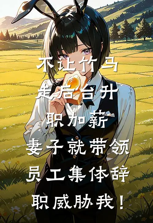 不让竹马走后台升职加薪，妻子就带领员工集体辞职威胁我！