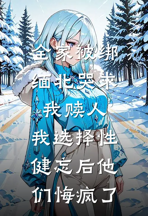 全家被绑缅北哭求我赎人，我选择性健忘后他们悔疯了
