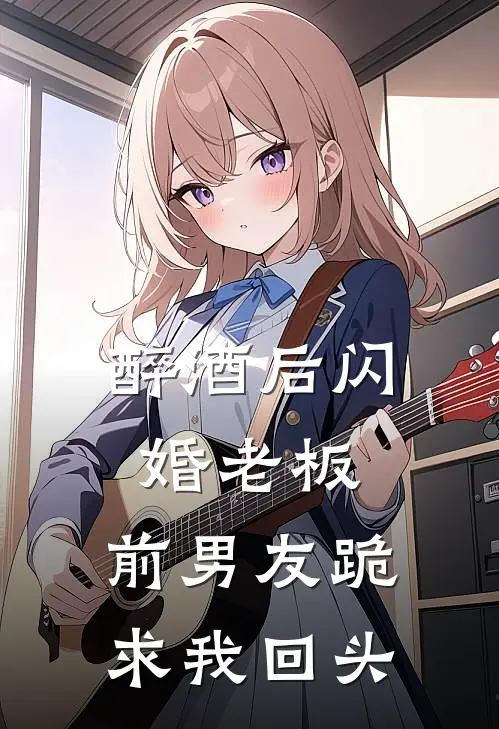 醉酒后闪婚老板，前男友跪求我回头