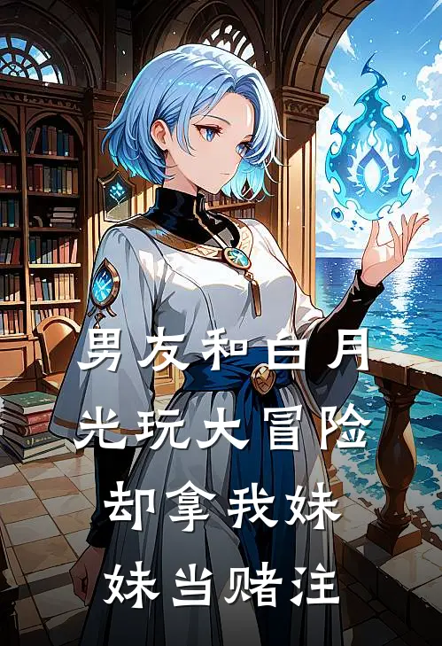 男友和白月光玩大冒险，却拿我妹妹当赌注