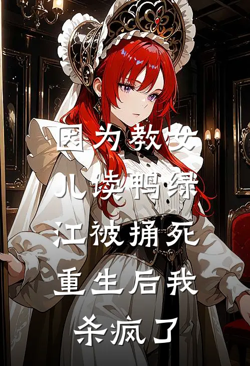 因为教女儿读鸭绿江被捅死，重生后我杀疯了