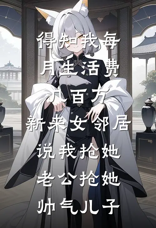 得知我每月生活费几百万，新来女邻居说我抢她老公抢她帅气儿子
