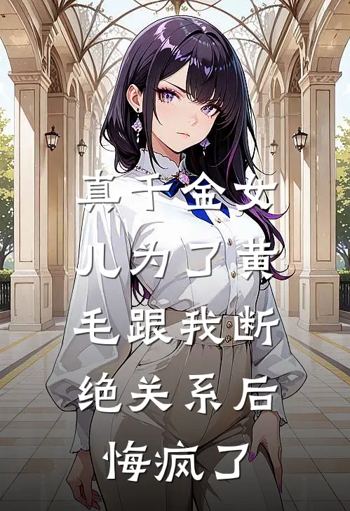 真千金女儿为了黄毛跟我断绝关系后，悔疯了