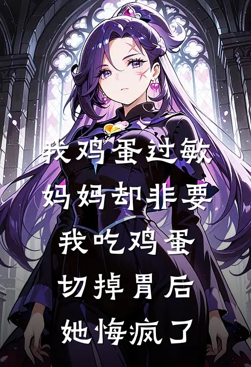 我鸡蛋过敏，妈妈却非要我吃鸡蛋，切掉胃后她悔疯了