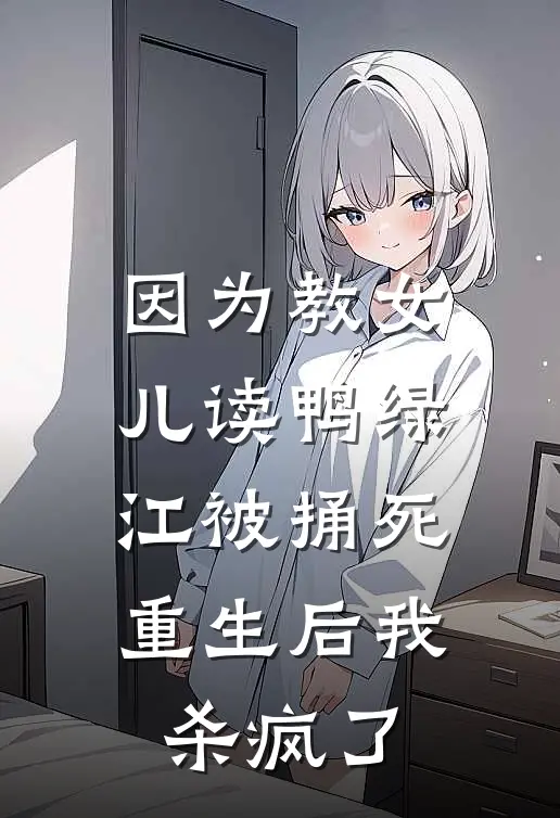 因为教女儿读鸭绿江被捅死，重生后我杀疯了