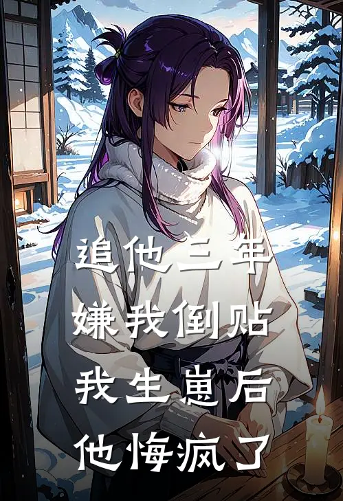 追他三年嫌我倒贴，我生崽后他悔疯了