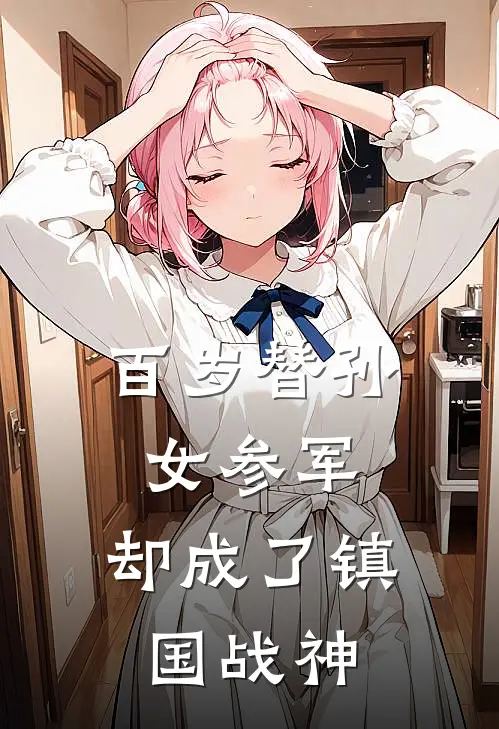 百岁替孙女参军，却成了镇国战神