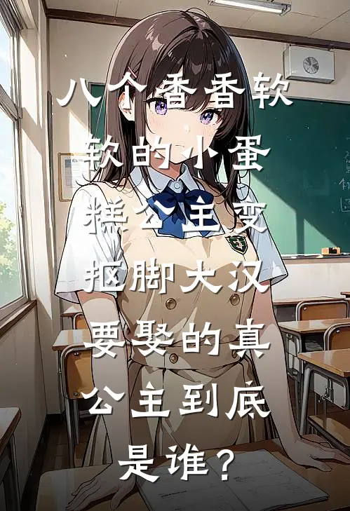 八个香香软软的小蛋糕公主变抠脚大汉，要娶的真公主到底是谁？