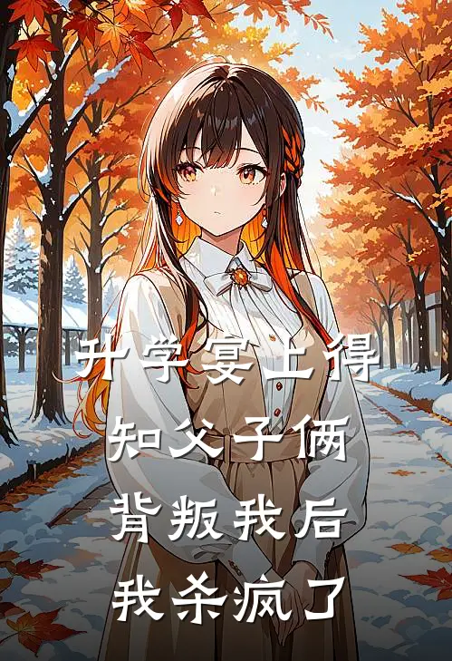 升学宴上得知父子俩背叛我后，我杀疯了