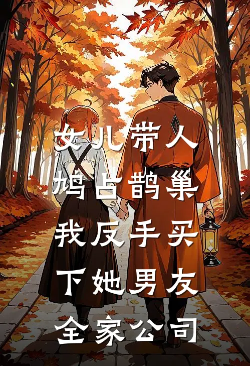 女儿带人鸠占鹊巢，我反手买下她男友全家公司