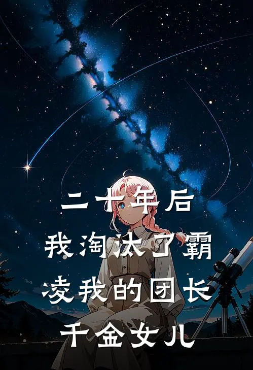 二十年后，我淘汰了霸凌我的团长千金女儿