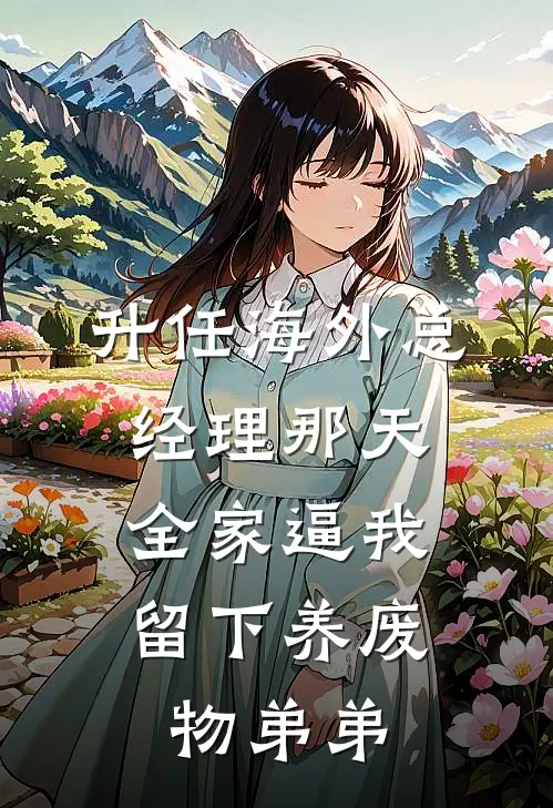 升任海外总经理那天，全家逼我留下养废物弟弟