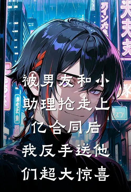 被男友和小助理抢走上亿合同后，我反手送他们超大惊喜