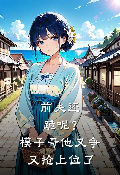 前夫还跪呢？模子哥他又争又抢上位了