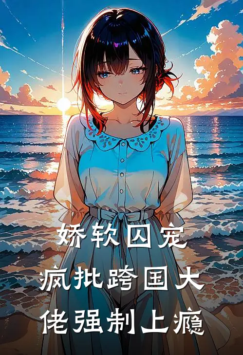 娇软囚宠：疯批跨国大佬强制上瘾