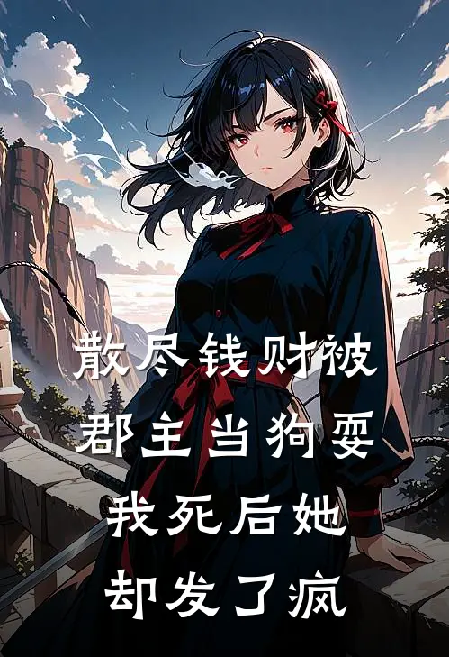 散尽钱财被郡主当狗耍，我死后她却发了疯
