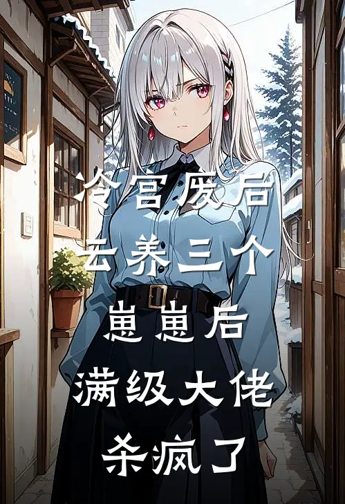 冷宫废后云养三个崽崽后，满级大佬杀疯了