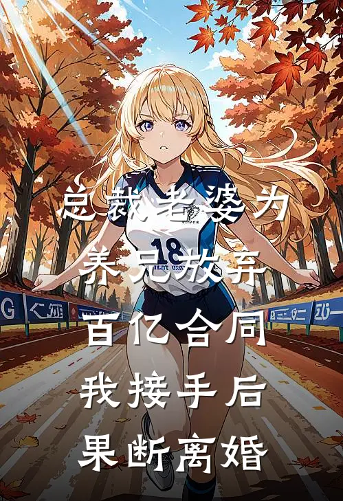 总裁老婆为养兄放弃百亿合同，我接手后果断离婚