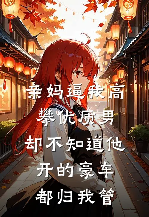亲妈逼我高攀优质男，却不知道他开的豪车都归我管