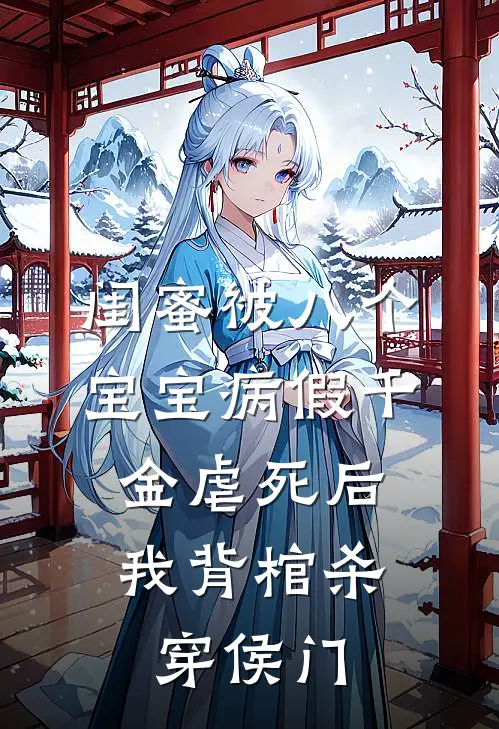 闺蜜被八个宝宝病假千金虐死后，我背棺杀穿侯门