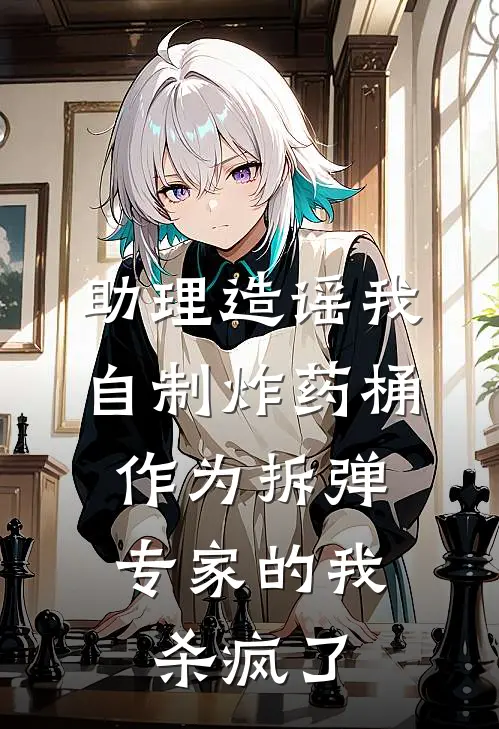助理造谣我自制炸药桶，作为拆弹专家的我杀疯了
