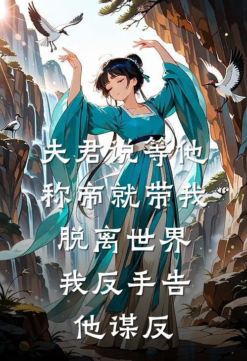 夫君说等他称帝就带我脱离世界，我反手告他谋反
