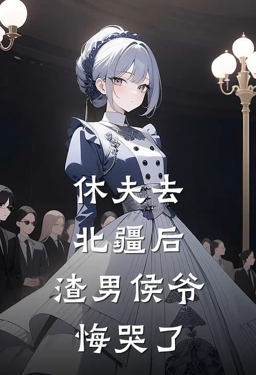 休夫去北疆后，渣男侯爷悔哭了