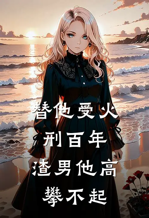 替他受火刑百年，渣男他高攀不起